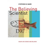 The Believing Scientist: Essays on Science and Religion