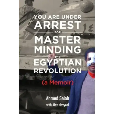 You Are Under Arrest for Masterminding the Egyptian Revolution: A Memoir