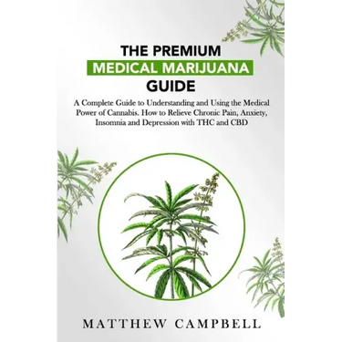 The Premium Medical Marijuana Guide: A Complete Guide to Understanding and Using the Medical Power of Cannabis. How to Relieve Chronic Pain, Anxiety,