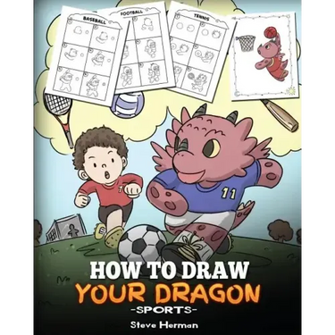 How To Draw Your Dragon (Sports): Learn How to Draw Cute Dragons Playing Fun Sports. A Fun and Easy Step by Step Guide To Draw Dragons and Teach Popul