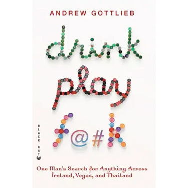 Drink, Play, F@#k: One Man's Search for Anything Across Ireland, Vegas, and Thailand