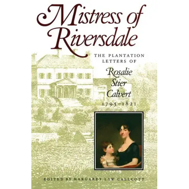 Mistress of Riversdale: The Plantation Letters of Rosalie Stier Calvert, 1795-1821