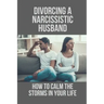 Divorcing A Narcissistic Husband: How To Calm The Storms In Your Life: The Divorce Process