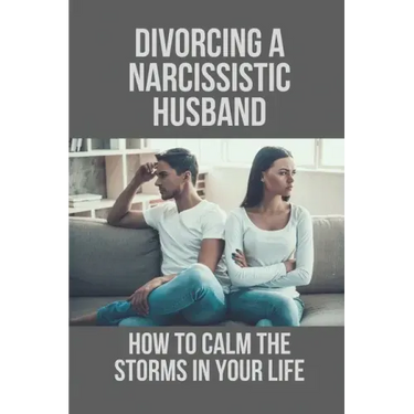 Divorcing A Narcissistic Husband: How To Calm The Storms In Your Life: The Divorce Process