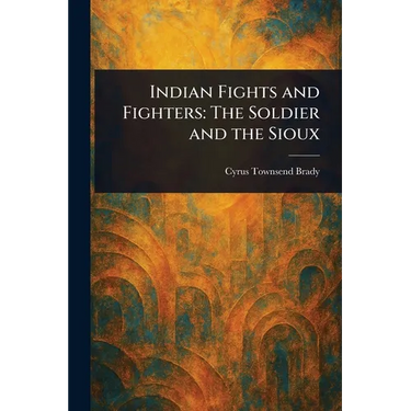 Indian Fights and Fighters: The Soldier and the Sioux