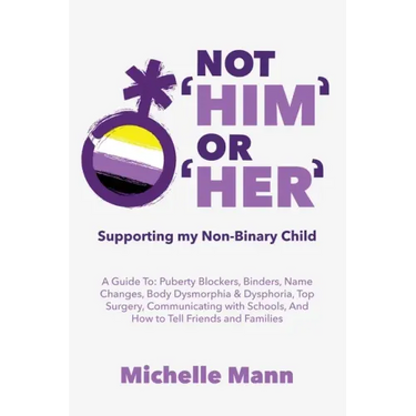Not 'Him' Or 'Her': Supporting My Non-Binary Child: A Guide to Puberty Blockers, Dead Names, Binders, Body Dysmorphia and Dysphoria, Top S