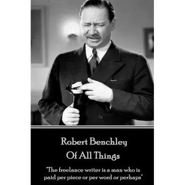 Robert Benchley - Of All Things: "The freelance writer is a man who is paid per piece or per word or perhaps"