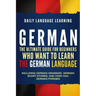 German: The Ultimate Guide for Beginners Who Want to Learn the German Language, Including German Grammar, German Short Stories