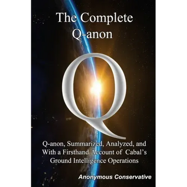 The Complete Q-anon: Q-anon, Summarized, Analyzed, and With a Firsthand Account of Cabal's Ground Intelligence Operations
