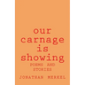 Our Carnage Is Showing: Poems and Stories