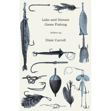 Lake and Stream Game Fishing - A Practical Book on the Popular Fresh-Water Game Fish, the Tackle Necessary and How to Use it