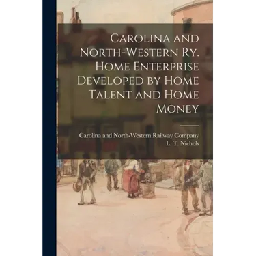 Carolina and North-Western Ry. Home Enterprise Developed by Home Talent and Home Money