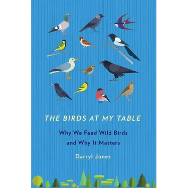 The Birds at My Table: Why We Feed Wild Birds and Why It Matters