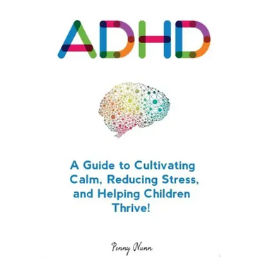 Adhd: A Guide to Cultivating Calm, Reducing Stress, and Helping Children Thrive!