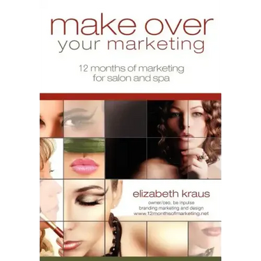 Make Over Your Marketing, 12 Months of Marketing for Salon and Spa: A guide for how-to make over every aspect of marketing in the salon and spa