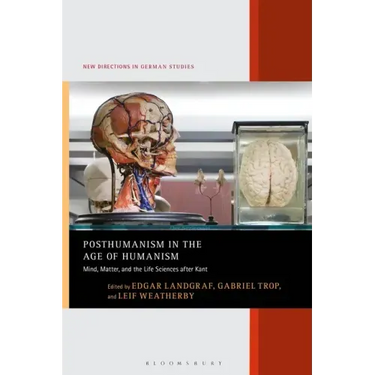 Posthumanism in the Age of Humanism: Mind, Matter, and the Life Sciences After Kant