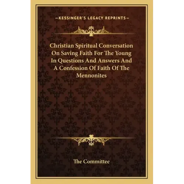 Christian Spiritual Conversation on Saving Faith for the Young in Questions and Answers and a Confession of Faith of the Mennonites