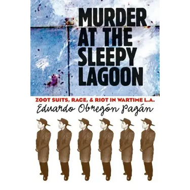 Murder at the Sleepy Lagoon: Zoot Suits, Race, and Riot in Wartime L.A.