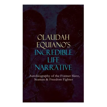 OLAUDAH EQUIANO'S INCREDIBLE LIFE NARRATIVE - Autobiography of the Former Slave, Seaman & Freedom Fighter: The Intriguing Memoir Which Influenced Ban