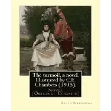 The turmoil, a novel. Illustrated by C.E. Chambers (1915). By: Booth Tarkington, and By: C. E. Chambers: Novel (Original Classics), Charles Edward Cha
