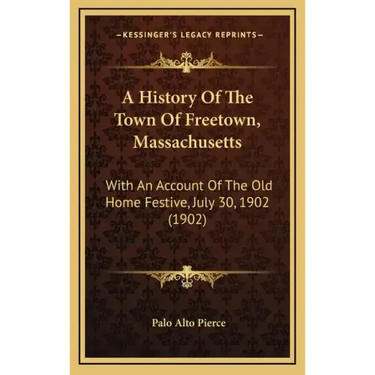 A History Of The Town Of Freetown, Massachusetts: With An Account Of The Old Home Festive, July 30, 1902 (1902)