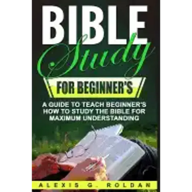 Bible Study for Beginner's: A Guide To Teach Beginner's How To Study The Bible For Maximum Understanding