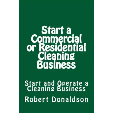 Start a Commercial or Residential Cleaning Business: Learn How to Start and Operate a Cleaning Business