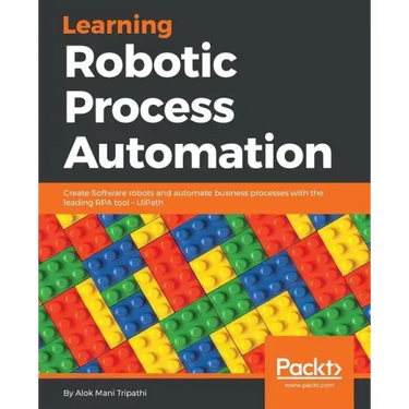 Learning Robotic Process Automation: Create Software robots and automate business processes with the leading RPA tool - UiPath