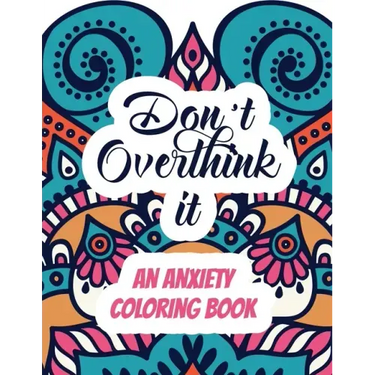 Don't Overthink it - An Anxiety Coloring Book: Adults Stress Releasing Coloring book with Inspirational Quotes, A Coloring Book for Grown-Ups Providin
