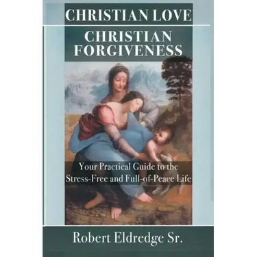 Christian Love Christian Forgiveness: Your Practical Guide to the Stress-Free and Full-of-Peace Life