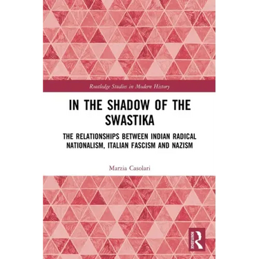 In the Shadow of the Swastika: The Relationships Between Indian Radical Nationalism, Italian Fascism and Nazism