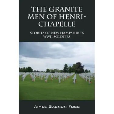 The Granite Men of Henri-Chapelle: Stories of New Hampshire's WWII Soldiers