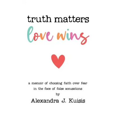 Truth Matters, Love Wins: A Memoir of Choosing Faith over Fear in the Face of False Accusations
