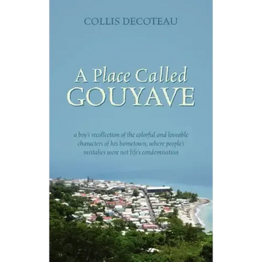 A Place Called Gouyave: A Boy's Recollection of the Colorful and Loveable Characters of His Hometown, Where People's Mistakes Were Not Life's