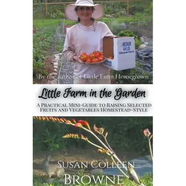 Little Farm in the Garden: A Practical Mini-Guide to Raising Selected Fruits and Vegetables Homestead-Style