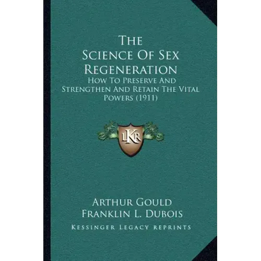 The Science Of Sex Regeneration: How To Preserve And Strengthen And Retain The Vital Powers (1911)