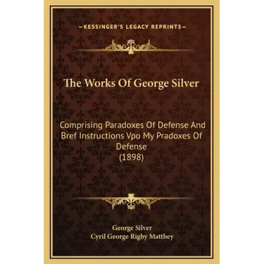 The Works of George Silver: Comprising Paradoxes of Defense and Bref Instructions Vpo My Pradoxes of Defense (1898)