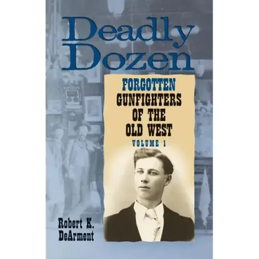 Deadly Dozen: Twelve Forgotten Gunfighters of the Old West, Vol. 1