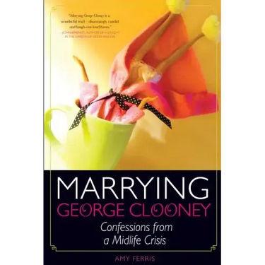 Marrying George Clooney: Confessions from a Midlife Crisis