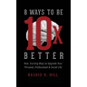 8 Ways to Be 10 X Better: New Exciting Ways to Upgrade Your Personal, Professional & Social Lifestyle