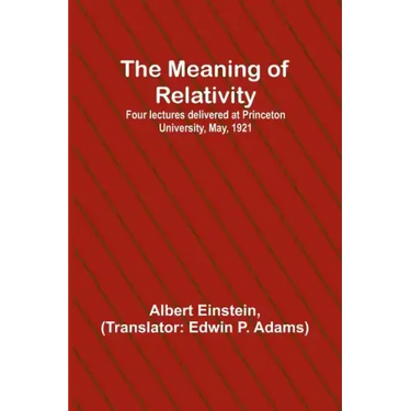 The Meaning of Relativity; Four lectures delivered at Princeton University, May, 1921