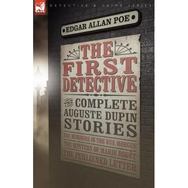 The First Detective: The Complete Auguste Dupin Stories-The Murders in the Rue Morgue, the Mystery of Marie Roget & the Purloined Letter