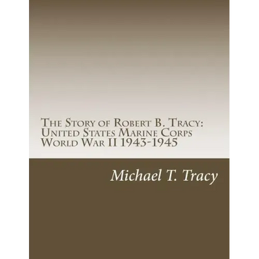 The Story of Robert B. Tracy: United States Marine Corps World War II 1943-1945