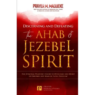 Discerning and Defeating the Ahab & Jezebel Spirit: The Spiritual Warrior's Guide to Overcome this Spirit of Control and Walk in Total Freedom!