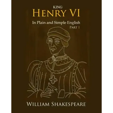 King Henry VI: Part One In Plain and Simple English: A Modern Translation and the Original Version
