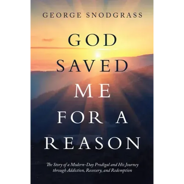 God Saved Me for a Reason: The Story of a Modern-Day Prodigal and His Journey Through Addiction, Recovery, and Redemption