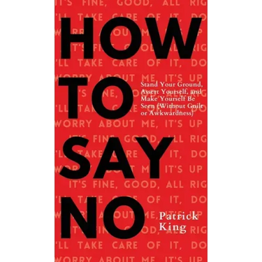 How To Say No: Stand Your Ground, Assert Yourself, and Make Yourself Be Seen