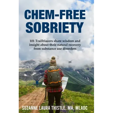 Chem-Free Sobriety: 101 Trailblazers share wisdom and insight about their natural recovery from substance use disorders