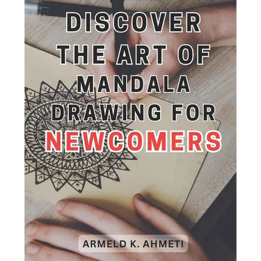 Discover the Art of Mandala Drawing for Newcomers: Discover the Magical World of Mandalas: Unlock Creativity and Serenity with the Joyful Practice of