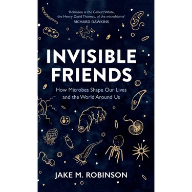 Invisible Friends: How Microbes Shape Our Lives and the World Around Us